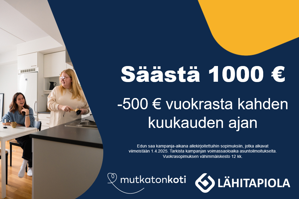 Säästä 1000 €. -500 € vuokrasta kahden kuukauden ajan. Edun saa kampanja-aikana allekirjoitettuihin sopimuksiin, jotka alkavat viimeistään 1.4.2025. Tarkista kampanjan voimassaoloaika asuntoilmoitukselta. Vuokrasopimuksen vähimmäiskesto 12 kk. Mutkatonkoti -logo, Lähitapiola-logo.