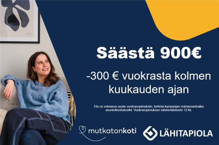 Kampanjakuvake: Säästä 900 €. -300 € vuokrasta 3 kk ajan. Etu on voimassa uusiin vuokrasopimuksiin. Tarkista kampanjan voimassaoloaika ja sitoutumisehdot asuntoilmoitukselta. Mutkatonkoti -logo, Lähitapiola-logo.