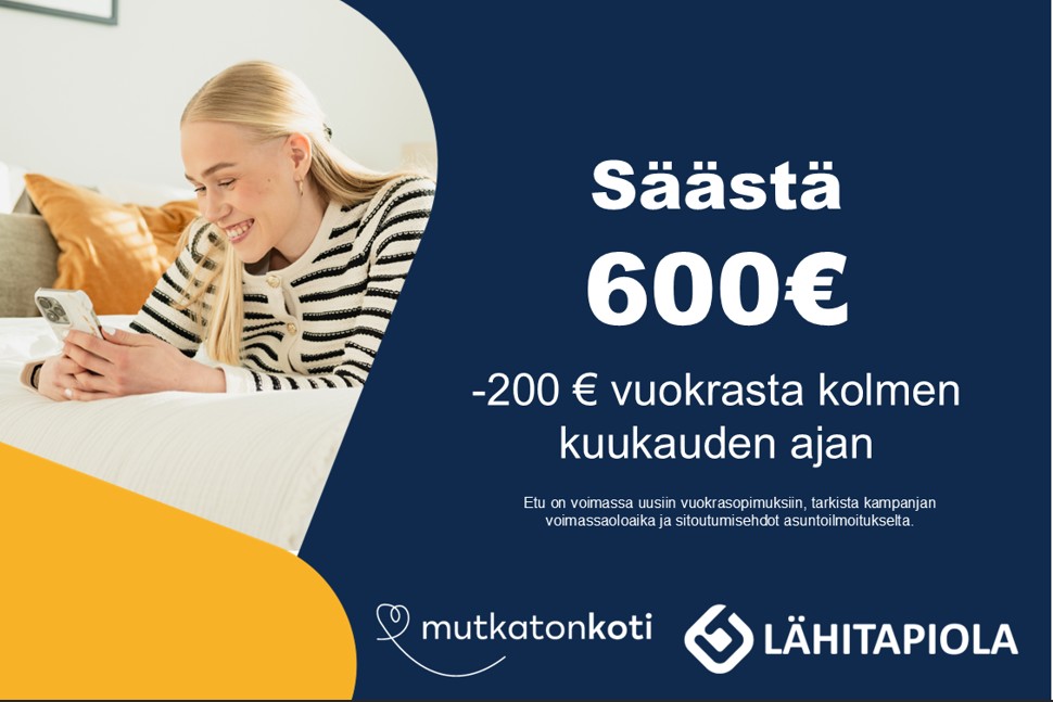 Pääkuva: KAMPANJA! Säästä 600 euroa. Tähän asuntoon saat ensimmäisten kolmen kuukauden ajan vuokrasta -200 euroa. Edun saa uusiin vuokrasopimuksiin, jotka on allekirjoitettu 31.7.2025 mennessä. Etu edellyttää 6 kuukauden sitoutumista asumiseen. Lähitapiola logo.