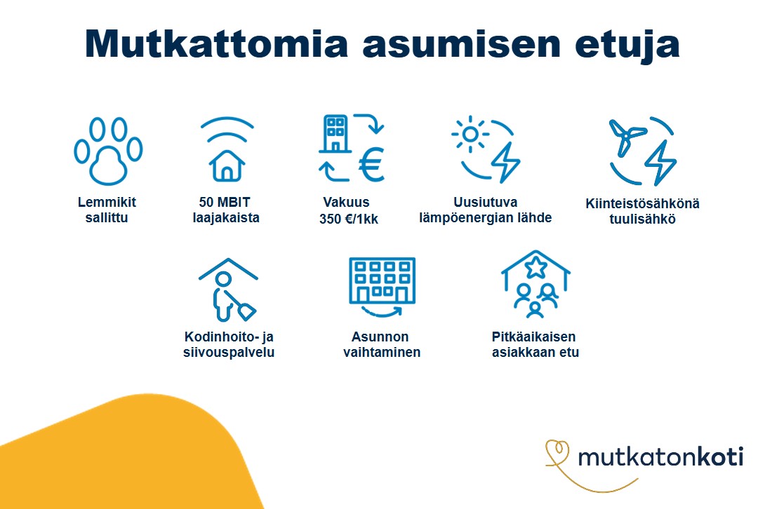 Etukuvake: Mutkattomia asumisen etuja. Lemmikit sallittu. 50 MBIT laajakaista. Vakuus 350 € tai 1 kk vuokra. Kiinteistösähkönä tuulisähkö. Uusiutuva lämpöenergian lähde. Kodinhoito- ja siivouspalvelu. Asunnon vaihtaminen. Pitkäaikaisen asiakkaan etu.