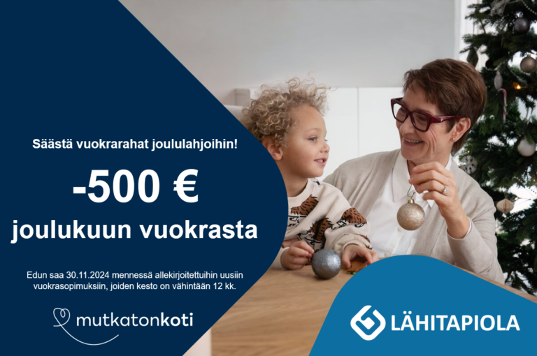 Kampanjakuvake: Säästä vuokrarahat joululahjoihin! -500 € joulukuun vuokrasta. Edun saa 30.11.2024 mennessä allekirjoitettuihin uusiin vuokrasopimuksiin, joiden kesto on vähintään 12 kk. Mutkaton koti -logo. Lähitapiola -logo.